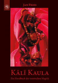 Title: Kali Kaula: Ein Handbuch der tantrischen Magick, Author: Jan Fries