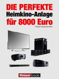 Title: Die perfekte Heimkino-Anlage für 8000 Euro: 1hourbook, Author: Robert Glueckshoefer