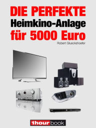 Title: Die perfekte Heimkino-Anlage für 5000 Euro: 1hourbook, Author: Robert Glueckshoefer