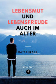 Title: Lebensmut und Lebensfreude auch im Alter: Praktische und seelsorgerliche Ratschläge für den 3. Lebensabschnitt, Author: Fritz May