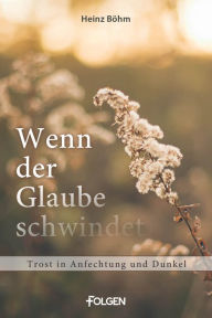 Title: Wenn der Glaube schwindet: Trost in Anfechtung in Dunkel, Author: Heinz Böhm