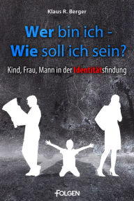 Title: Wer bin ich - wie soll ich sein?: Kind, Frau, Mann in der Identitätsfindung, Author: Klaus Rudolf Berger