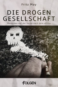 Title: Die Drogengesellschaft: Menschen auf der Suche nach dem »Kick«, Author: Fritz May