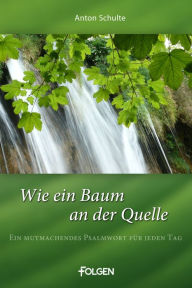 Title: Wie ein Baum an der Quelle: Ein mutmachendes Psalmwort für jeden Tag, Author: Anton Schulte