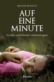 Title: Auf eine Minute: Große und kleine Lebensfragen, Author: Anton Schulte