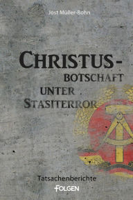 Title: Christus-Botschaft unter Stasiterror: Tatsachenberichte, Author: Jost Müller-Bohn