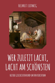 Title: Wer zuletzt lacht, lacht am schönsten: Heitere Geschichten rund um dem Kirchturm, Author: Helmut Ludwig