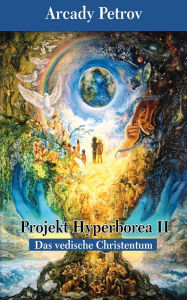 Title: Projekt Hyperborea II: Das vedische Christentum, Author: Arcady Petrov