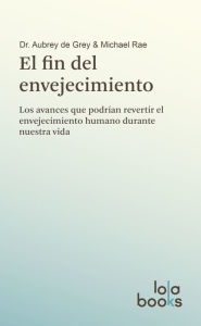 Title: El fin del envejecimiento: Los avances que podrían revertir el envejecimiento humano durante nuestra vida, Author: Aubrey de Grey