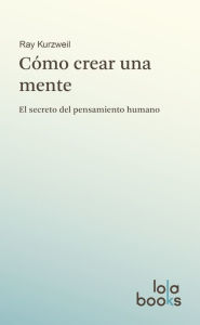 Title: Cómo crear una mente: El secreto del pensamiento humano, Author: Ray Kurzweil