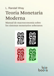 Title: Teoría Monetaria Moderna: Manual de macroeconomía sobre los sistemas monetarios soberanos, Author: L. Randall Wray