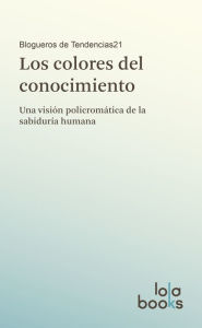 Title: Los colores del conocimiento: Una visión policromática de la sabiduría humana, Author: Blogueros de Tendencias21