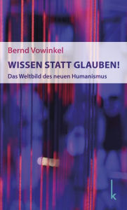 Title: Wissen statt Glauben!: Das Weltbild des neuen Humanismus, Author: Bernd Vowinkel