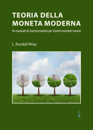 Title: Teoria della Moneta Moderna: Un manuale di macroeconomia per sistemi monetari sovrani, Author: L. Randall Wray