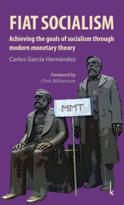 Title: Fiat Socialism: Achieving the goals of socialism through modern monetary theory, Author: Carlos García Hernández