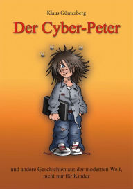 Title: Der Cyber- Peter: und andere Geschichten aus der modernen Welt, nicht nur für Kinder., Author: Dr. Klaus Günterberg