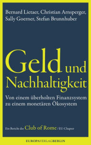 Title: Geld und Nachhaltigkeit: Von einem überholten Finanzsystem zu einem monetären Ökosystem. Ein Bericht des Club of Rome, EU-Chapter, Author: Bernard Lietaerr