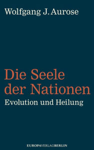 Title: Die Seele der Nationen: Evolution und Heilung, Author: Wolfgang J. Aurose