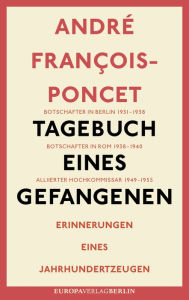 Title: Tagebuch eines Gefangenen: Erinnerungen eines Jahrhundertzeugen, Author: André François-Poncet