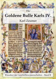 Title: Die Goldene Bulle Kaiser Karls IV., Author: Karl Zeumer