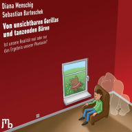 Title: Von unsichtbaren Gorillas und tanzenden Bären: Ist unsere Realität real oder nur das Ergebnis unserer Phantasie, Author: Diana Menschig