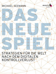 Title: Das neue Spiel: Strategien für die Welt nach dem digitalen Kontrollverlust, Author: Michael Seemann