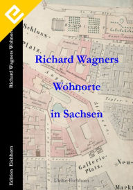 Title: Richard Wagners Wohnorte in Sachsen 1813 - 1849, Author: Ulrike Eichhorn