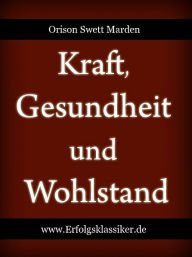 Title: Kraft, Gesundheit und Wohlstand, Author: Orison Swett Marden