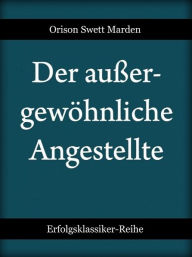 Title: Der außergewöhnliche Angestellte, Author: Orison Swett Marden