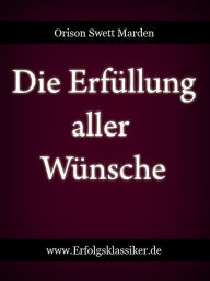 Title: Die Erfüllung aller Wünsche, Author: Orison Swett Marden