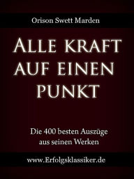 Title: Alle Kraft auf einen Punkt, Author: Orison Swett Marden