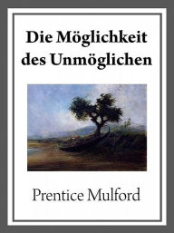 Title: Die Möglichkeit des Unmöglichen, Author: Prentice Mulford