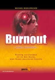 Title: Burnout - anders betrachtet: Richtig verstanden ist es das Beste, was Ihnen passieren kann, Author: Michael Begelspacher
