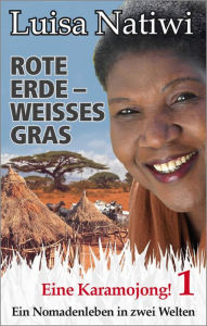 Title: Rote Erde - weisses Gras - Eine Karamojong! - 1: Ein Nomadenleben in zwei Welten, Author: Luisa Natiwi