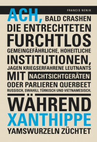 Title: Ach, bald crashen die Entrechteten furchtlos gemeingefährliche, hoheitliche Institutionen, jagen kriegserfahrene Leutnants mit Nachtsichtgeräten oder parlieren querbeet Russisch, Swahili, Türkisch und Vietnamesisch, während Xanthippe Yamswurzeln züchtet, Author: Francis Nenik