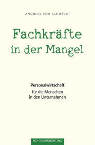 Title: Fachkräfte in der Mangel: Personalwirtschaft für die Menschen in den Unternehmen, Author: Andreas von Schubert