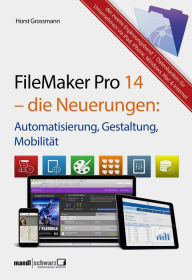 Title: FileMaker Pro 14 - die Neuerungen / Automatisierung, Gestaltung, Mobilität: Ergänzungsband (siehe kommendes Grundlagenbuch zu FileMaker Pro 15 Mitte 2016), Author: Horst Grossmann