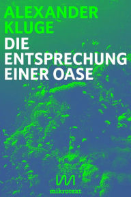 Title: Die Entsprechung einer Oase: Essay für die digitale Generation, Author: Alexander Kluge