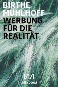 Title: Werbung für die Realität: Ein Essay in fünf Teilen, Author: Birthe Mühlhoff