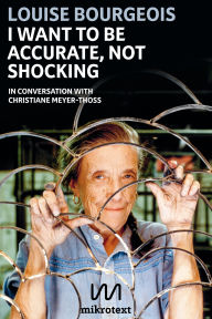 Title: I want to be accurate, not shocking: In conversation with Christiane Meyer-Thoss, Author: Louise Bourgeois