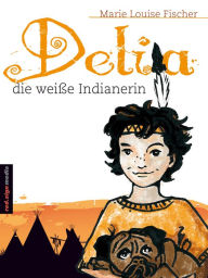 Title: Delia, die weiße Indianerin, Author: Marie Louise Fischer