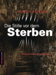 Title: Die Stille vor dem Sterben: Unheimliche Geschichten, Author: Martin Baresch