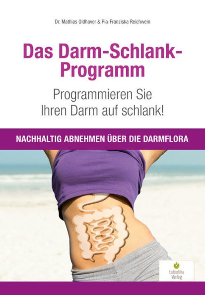 Das Darm-Schlank-Programm: Programmieren Sie Ihren Darm auf schlank! Nachhaltig abnehmen über die Darmflora