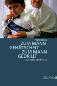 Title: Zum Mann gehätschelt. Zum Mann gedrillt.: Männliche Identitäten, Author: Pinar Selek