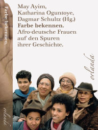 Title: Farbe bekennen: Afro-deutsche Frauen auf den Spuren ihrer Geschichte, Author: Katharina Oguntoye