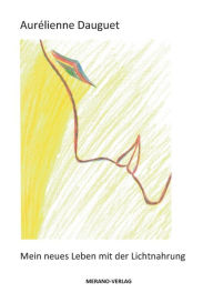 Title: Mein neues Leben mit der Lichtnahrung, Author: Aurélienne Dauguet