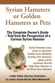 Title: Syrian Hamsters or Golden Hamsters as Pets. Care, Cages or Aquarium, Food, Habitat, Shedding, Feeding, Diet, Diseases, Toys, Names, All Included. Syri, Author: Little Fella