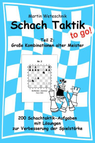 Title: Schachtaktik to go Teil 2: Große Kombinationen alter Meister: 200 Schachtaktik-Aufgaben mit Lösungen zur Verbesserung der Spielstärke, Author: Martin Weteschnik