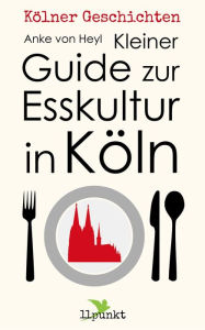 Title: Kleiner Guide zur Esskultur in Köln: Kölner Geschichten, Author: Anke von Heyl