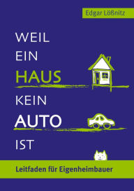 Title: Weil ein Haus kein Auto ist: Ein Leitfaden für Eigenheimbauer, Author: Edgar Lößnitz